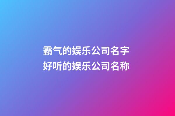 霸气的娱乐公司名字 好听的娱乐公司名称-第1张-公司起名-玄机派